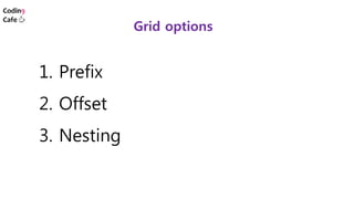 Grid options
1. Prefix
2. Offset
3. Nesting
 
