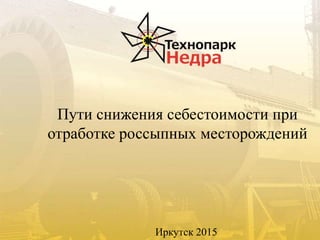 Пути снижения себестоимости при
отработке россыпных месторождений
Иркутск 2015
 
