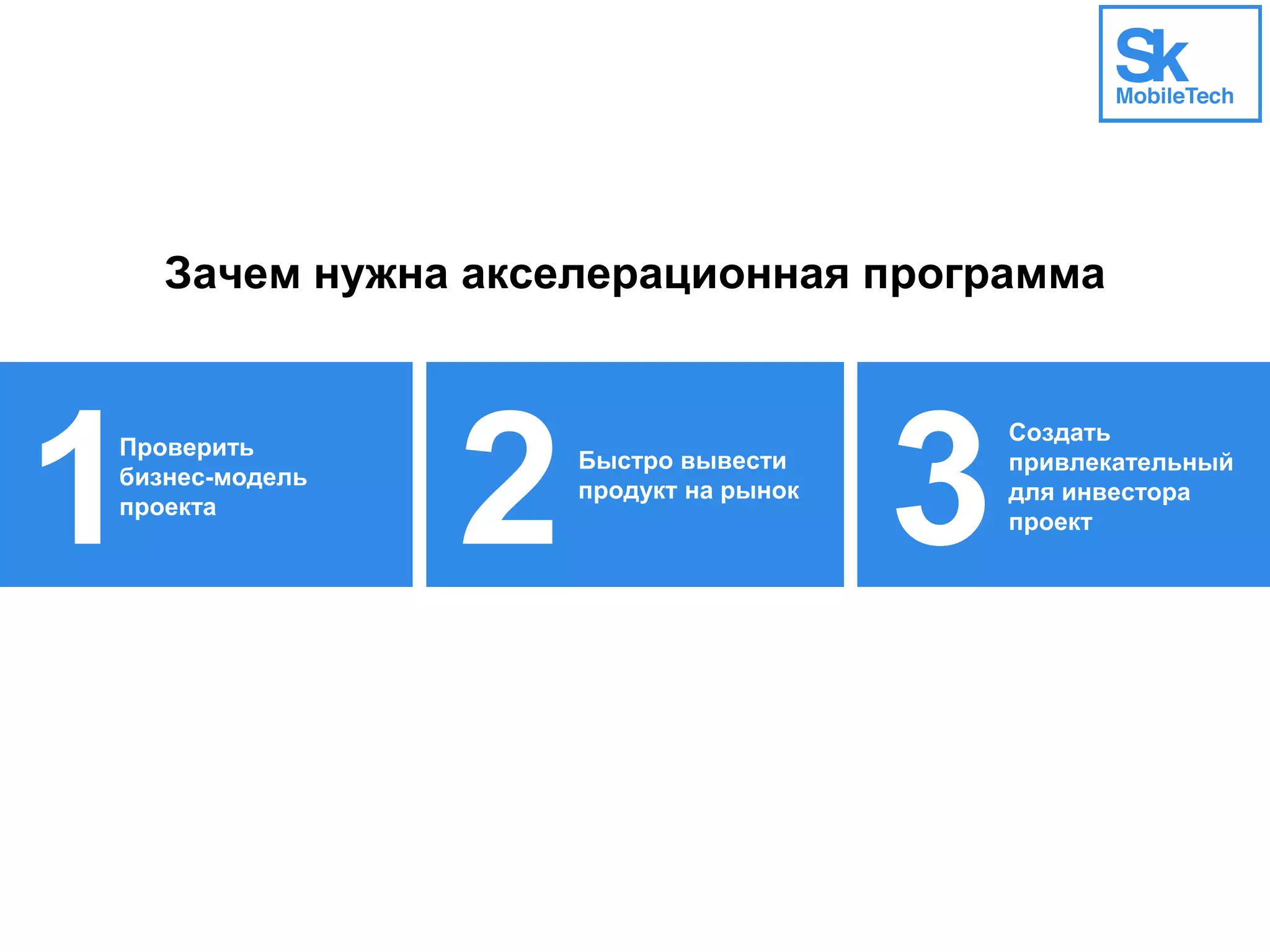 Зачем нужна акселерационная программа
1 2 3Быстро вывести
продукт на рынок
Создать
привлекательный
для инвестора
проект
Проверить
бизнес-модель
проекта
 