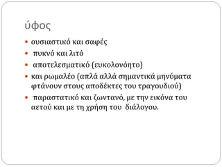 ύφος
 ουσιαστικό και σαφές
 πυκνό και λιτό
 αποτελεσματικό (ευκολονόητο)
 και ρωμαλέο (απλά αλλά σημαντικά μηνύματα
φτάνουν στους αποδέκτες του τραγουδιού)
 παραστατικό και ζωντανό, με την εικόνα του
αετού και με τη χρήση του διάλογου.
 