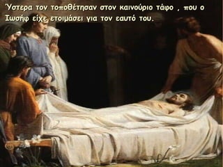Ύστερα τον τοποθέτησαν στον καινούριο τάφο , που οΎστερα τον τοποθέτησαν στον καινούριο τάφο , που ο
Ιωσήφ είχε ετοιμάσει ...