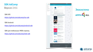 https://github.com/adcamp/ios-sdk
SDK AdCamp
SDK iOS
SDK Android
https://github.com/adcamp/android-sdk
SDK для мобильных WEB-страниц
https://github.com/adcamp/web-sdk
Версия 2.4.1
Экосистема
 