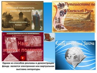 Одним из способов рекламы и демонстрации
фонда является электронная или виртуальная
выставка литературы
 