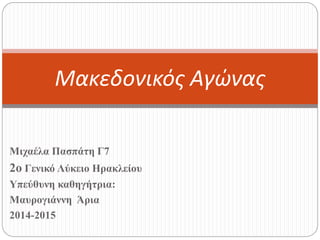Μιχαέλα Πασπάτη Γ7
2o Γενικό Λύκειο Ηρακλείου
Υπεύθυνη καθηγήτρια:
Μαυρογιάννη Άρια
2014-2015
Μακεδονικός Αγώνας
 