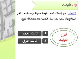‫الثوابت‬
‫الثابت‬:‫هو‬‫إعطاء‬‫اسم‬‫لقيمة‬‫معينة‬‫ويستخدم‬‫داخل‬
‫البرنامج‬‫وال‬‫يمكن‬‫تغيير‬‫هذه‬‫القيمة‬‫عند‬‫تنفيذ‬‫الب‬‫رنامج‬.
‫ـواع‬‫ن‬‫أ‬
‫الثوابت‬
1‫عددي‬‫ثابت‬
2‫حرفي‬‫ثابت‬
 