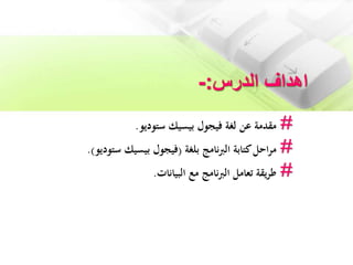 ‫الدرس‬ ‫اهداف‬:-
#‫مقدمة‬‫بيسيك‬ ‫فيجول‬ ‫لغة‬ ‫عن‬‫ستوديو‬.
#‫احل‬‫ر‬‫م‬‫كتابة‬‫بلغة‬ ‫نامج‬‫رب‬‫ال‬(‫فيجول‬‫ستودي‬ ‫بيسيك‬‫و‬.)
#‫البيانات‬ ‫مع‬ ‫نامج‬‫رب‬‫ال‬ ‫تعامل‬ ‫يقة‬‫ر‬‫ط‬.
 