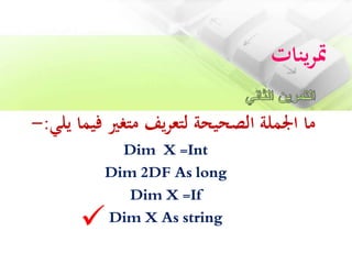 ‫ينات‬‫ر‬‫مت‬
‫في‬ ‫متغري‬ ‫يف‬‫ر‬‫لتع‬ ‫الصحيحة‬ ‫اجلملة‬ ‫ما‬‫يلي‬ ‫ما‬:-
Dim X =Int
Dim 2DF As long
Dim X =If
Dim X As string
 