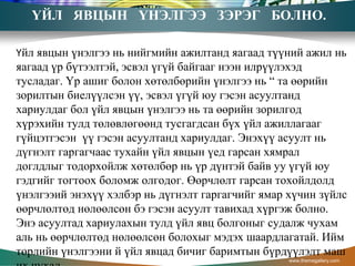 ҮЙЛ ЯВЦЫН ҮНЭЛГЭЭ ЗЭРЭГ БОЛНО.
Үйл явцын үнэлгээ нь нийгмийн ажилтанд яагаад түүний ажил нь
яагаад үр бүтээлтэй, эсвэл үгүй байгааг нээн илрүүлэхэд
тусладаг. Үр ашиг болон хөтөлбөрийн үнэлгээ нь “ та өөрийн
зорилтын биелүүлсэн үү, эсвэл үгүй юу гэсэн асуултанд
хариулдаг бол үйл явцын үнэлгээ нь та өөрийн зорилгод
хүрэхийн тулд төлөвлөгөөнд тусгагдсан бүх үйл ажиллагааг
гүйцэтгэсэн үү гэсэн асуултанд хариулдаг. Энэхүү асуулт нь
дүгнэлт гаргагчаас тухайн үйл явцын үед гарсан хямрал
доглдлыг тодорхойлж хөтөлбөр нь үр дүнтэй байв уу үгүй юу
гэдгийг тогтоох боломж олгодог. Өөрчлөлт гарсан тохойлдолд
үнэлгээий энэхүү хэлбэр нь дүгнэлт гаргагчийг ямар хүчин зүйлс
өөрчлөлтөд нөлөөлсөн бэ гэсэн асуулт тавихад хүргэж болно.
Энэ асуултад хариулахын тулд үйл явц болгоныг судалж чухам
аль нь өөрчлөлтөд нөлөөлсөн болохыг мэдэх шаардлагатай. Ийм
төрлийн үнэлгээни й үйл явцад бичиг баримтын бүрдүүлэлт маш
www.themegallery.com
 