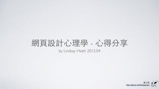 謝⼩小⾬雨
http://about.me/lindsayrain
網⾴頁設計⼼心理學 - ⼼心得分享
by Lindsay Hsieh 2015.04
 