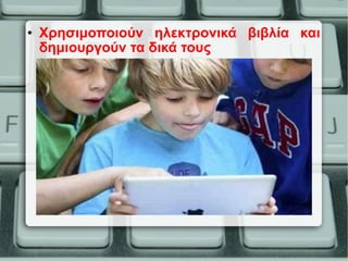 • Χρησιμοποιούν ηλεκτρονικά βιβλία και
δημιουργούν τα δικά τους
 