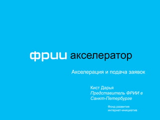 Фонд развития
интернет-инициатив
Акселерация и подача заявок
акселератор
Кист Дарья
Представитель ФРИИ в
Санкт-Петербурге
 