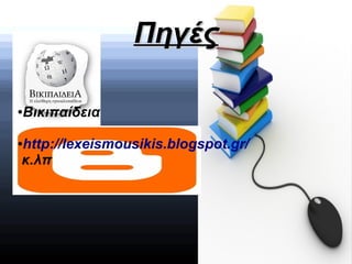 ΠηγέςΠηγές
●Βικιπαίδεια
●http://lexeismousikis.blogspot.gr/
κ.λπ
 