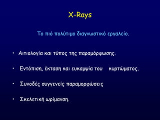X-Rays
• Αηηημιμγία θαη ηύπμξ ηεξ παναμόνθςζεξ.
• Γκηόπηζε, έθηαζε θαη εοθαμρία ημο θονηώμαημξ.
• ΢οκμδέξ ζογγεκείξ παναμμνθώζεηξ
• ΢θειεηηθή ςνίμακζε.
Σμ πηό πμιύηημμ δηαγκςζηηθό ενγαιείμ.
 