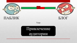 ПАБЛИК БЛОГ
Привлечение
аудитории
Удар:
 