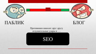 ПАБЛИК БЛОГ
SEO
Противники наносят друг другу
оглушительные удары и ….
 