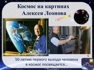 Космос на картинах
Алексея Леонова
50-летию первого выхода человека
в космос посвящается…
 
