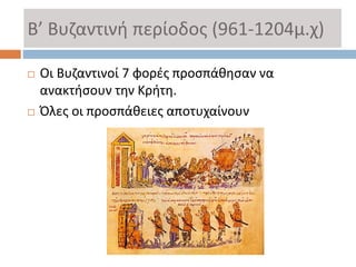 Β’ Βυζαντινή περίοδος (961-1204μ.χ)
 Οι Βυζαντινοί 7 φορές προσπάθησαν να
ανακτήσουν την Κρήτη.
 Όλες οι προσπάθειες αποτυχαίνουν
 