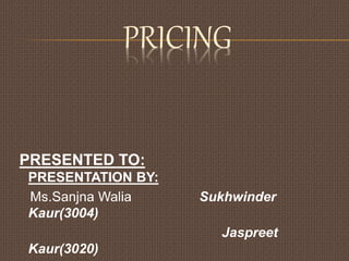 PRICING
PRESENTED TO:
PRESENTATION BY:
Ms.Sanjna Walia Sukhwinder
Kaur(3004)
Jaspreet
Kaur(3020)
 