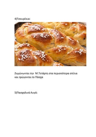 4)Τσουρέκια:
Ζυμώνωνται την Μ.Τετάρτη στα περισσότερα σπίτια
και τρώγονται το Πάσχα
5)Πασχαλινά Αυγά:
 