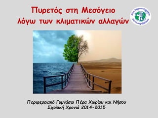 Περιφερειακό Γυμνάσιο Πέρα Χωρίου και Νήσου
Σχολική Χρονιά 2014-2015
Πυρετός στη Μεσόγειο
λόγω των κλιματικών αλλαγών
 