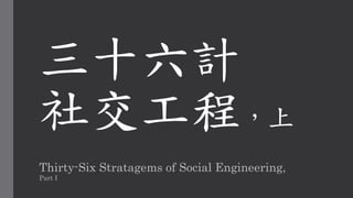 三十六計
社交工程，上
Thirty-Six Stratagems of Social Engineering,
Part I
 