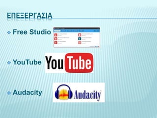 ΕΠΕΞΕΡΓΑΣΙΑ
 Free Studio
 YouTube
 Audacity
 