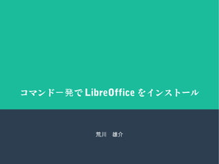コマンド で一発 LibreOffice をインストール
荒川　雄介
 