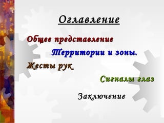 Оглавление
Общее представлениеОбщее представление
Территории и зоны.Территории и зоны.
Жесты рукЖесты рук
Сигналы глазСигналы глаз
Заключение
 