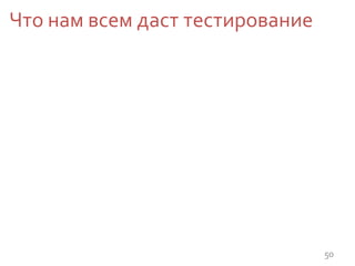 Что нам всем даст тестирование
50
 