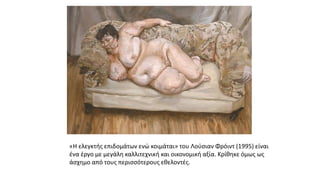 «Η ελεγκτής επιδομάτων ενώ κοιμάται» του Λούσιαν Φρόιντ (1995) είναι
ένα έργο με μεγάλη καλλιτεχνική και οικονομική αξία. Κρίθηκε όμως ως
άσχημο από τους περισσότερους εθελοντές.
 