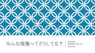 ߤäƤɤƤ룿
2015.2.21
R SATO ᣩ
@raysato
 