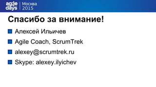 Спасибо за внимание!
Алексей Ильичев
Agile Coach, ScrumTrek
alexey@scrumtrek.ru
Skype: alexey.ilyichev
 