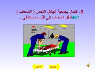 3( ‫العسعاف‬ ) ‫المحمر‬ ‫الهلل‬ ‫بجمعية‬ ‫اتصل‬ -
997. ‫مستشفى‬ ‫أقرب‬ ‫إلى‬ ‫المصاب‬ ‫لنقل‬
‫التالي‬ ‫السابق‬
 