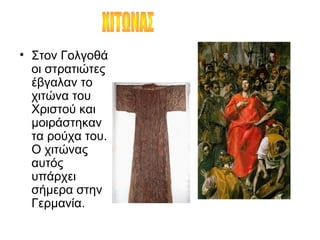 • Στον Γολγοθά
οι στρατιώτες
έβγαλαν το
χιτώνα του
Χριστού και
μοιράστηκαν
τα ρούχα του.
Ο χιτώνας
αυτός
υπάρχει
σήμερα στην
Γερμανία.
 