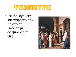 • Ψευδομάρτυρες
κατηγόρησαν τον
Χριστό ότι
μιλούσε με
ασέβεια για το
Θεό.
 