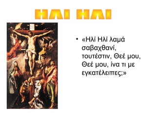 • «Ηλί Ηλί λαμά
σαβαχθανί,
τουτέστιν, Θεέ μου,
Θεέ μου, ίνα τι με
εγκατέλειπες;»
 