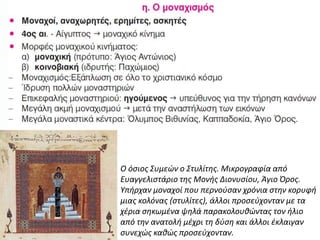 Ο όσιος Συμεών ο Στυλίτης. Μικρογραφία από
Ευαγγελιστάριο της Μονής Διονυσίου, Άγιο Όρος.
Υπήρχαν μοναχοί που περνούσαν χρόνια στην κορυφή
μιας κολόνας (στυλίτες), άλλοι προσεύχονταν με τα
χέρια σηκωμένα ψηλά παρακολουθώντας τον ήλιο
από την ανατολή μέχρι τη δύση και άλλοι έκλαιγαν
συνεχώς καθώς προσεύχονταν.
 