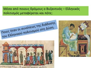 Μέσα από ποιους δρόμους ο Βυζαντινός – Ελληνικός
πολιτισμός μεταφέρεται και πότε;
 