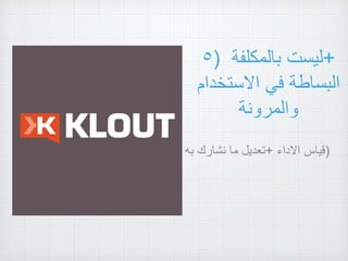 ٥) ‫ليست‬‫بالمكلفة‬ +
‫البساطة‬‫في‬‫االستخدام‬
‫والمرونة‬
( ‫تعديل‬‫ما‬‫نشارك‬‫به‬ + ‫قياس‬‫االداء‬ )
 