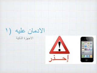 ١) ‫االدمان‬‫عليه‬
‫االجهزة‬‫الذكية‬
 