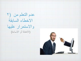 ٢) ‫عدم‬‫التعلم‬‫من‬
‫االخطاء‬‫السابقة‬
‫واالستمرار‬‫عليها‬
( ‫االهانة‬‫أو‬‫االساءة‬ )
 