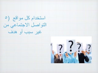٥) ‫استخدام‬‫كل‬‫مواقع‬
‫التواصل‬‫االجتماعي‬‫من‬
‫غير‬‫سبب‬‫أو‬‫هدف‬
 