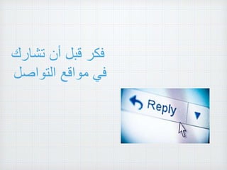 ‫فكر‬‫قبل‬‫أن‬‫تشارك‬
‫في‬‫مواقع‬‫التواصل‬
 