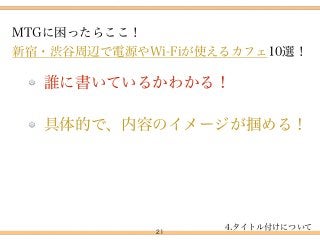21
誰に書いているかわかる！
MTGに困ったらここ！ 
新宿・渋谷周辺で電源やWi-Fiが使えるカフェ10選！
具体的で、内容のイメージが掴める！
4.タイトル付けについて
 