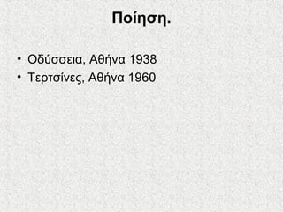 Ποίηση.
• Οδύσσεια, Αθήνα 1938
• Τερτσίνες, Αθήνα 1960
 
