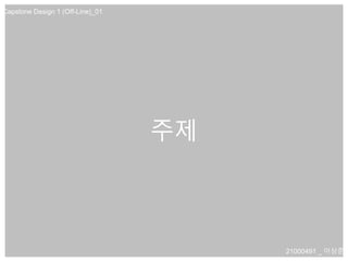 주제
21000491 _ 이상준
Capstone Design 1 (Off-Line)_01
 