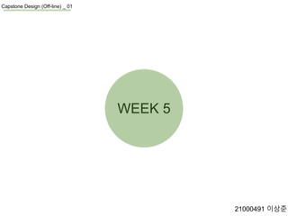 WEEK 5
Capstone Design (Off-line) _ 01
21000491 이상준
 