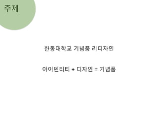 주제
한동대학교 기념품 리디자인
아이덴티티 + 디자인 = 기념품
 