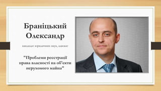 Браніцький
Олександр
кандидат юридичних наук, адвокат
"Проблеми реєстрації
права власності на об'єкти
нерухомого майна"
 