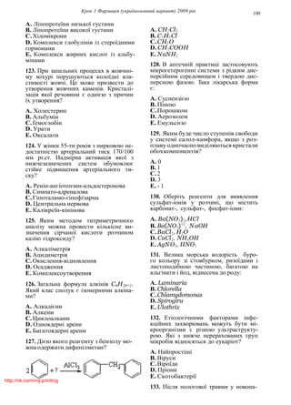 Крок 1 Фармацiя (україномовний варiант) 2009 рiк 100
A. Лiпопротеїни низької густини
B. Лiпопротеїни високої густини
C.Хiломiкрони
D. Комплекси глобулiнiв iз стероїдними
гормонами
E. Комплекси жирних кислот iз альбу-
мiнами
123. При запальних процесах в жовчно-
му мiхурi порушуються колоїднi вла-
стивостi жовчi. Це може призвести до
утворення жовчних каменiв. Кристалi-
зацiя якої речовини є однiєю з причин
їх утворення?
A. Холестерин
B. Альбумiн
C.Гемоглобiн
D. Урати
E. Оксалати
124. У жiнки 55-ти рокiв з нирковою не-
достатнiстю артерiальний тиск 170/100
мм рт.ст. Надмiрна активацiя якої з
нижчезазначених систем обумовлює
стiйке пiдвищення артерiального ти-
ску?
A. Ренiн-ангiотензин-альдостеронова
B. Симпато-адреналова
C.Гiпоталамо-гiпофiзарна
D. Центральна нервова
E. Калiкреїн-кiнiнова
125. Яким методом титриметричного
аналiзу можна провести кiлькiсне ви-
значення сiрчаної кислоти розчином
калiю гiдроксиду?
A. Алкалiметрiя
B. Ацидиметрiя
C.Окислення-вiдновлення
D. Осадження
E. Комплексоутворення
126. Загальна формула алкiнiв CnH2n−2.
Який клас сполук є iзомерними алкiна-
ми?
A. Алкадiєни
B. Алкени
C.Циклоалкани
D. Одноядернi арени
E. Багатоядернi арени
127. Дiєю якого реагенту з бензолу мо-
жна одержати дифенiлметан?
A. CH2Cl2
B. C2H5Cl
C.CH2O
D. CH3COOH
E. NaNH2
128. В аптечнiй практицi застосовують
мiкрогетерогеннi системи з рiдким дис-
персiйним середовищем i твердою дис-
персною фазою. Така лiкарська форма
є:
A. Суспензiєю
B. Пiною
C.Порошком
D. Аерозолем
E. Емульсiєю
129. Яким буде число ступенiв свободи
у системi салол-камфора, якщо з роз-
плавуодночасно видiляються кристали
обохкомпонентiв?
A. 0
B. 1
C.2
D. 3
E. - 1
130. Оберiть реагенти для виявлення
сульфат-iонiв у розчинi, що мiстить
карбонат-, сульфат-, фосфат-iони:
A. Ba(NO3)2,HCl
B. Ba(NO3)−2
, N aOH
C.BaCl2, H2O
D. CaCl2, NH4OH
E. AgNO3, HNO3
131. Велика морська водорiсть буро-
го кольору зi стовбурком, ризоїдами i
листоподiбною частиною, багатою на
альгiнати i йод, вiднесена до роду:
A. Laminaria
B. Chlorella
C.Chlamydomonas
D. Spirogira
E. Ulothrix
132. Етiологiчними факторами iнфе-
кцiйних захворювань можуть бути мi-
кроорганiзми з рiзною ультраструкту-
рою. Якi з нижче перерахованих груп
мiкробiв вiдносяться до еукарiот?
A. Найпростiшi
B. Вiруси
C.Вiроїди
D. Прiони
E. Скотобактерiї
133. Пiсля пологової травми у новона-
http://vk.com/my.printing
 